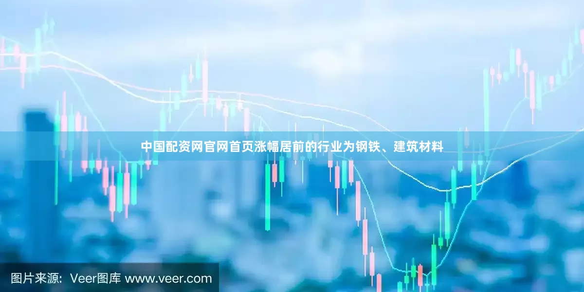 中国配资网官网首页涨幅居前的行业为钢铁、建筑材料