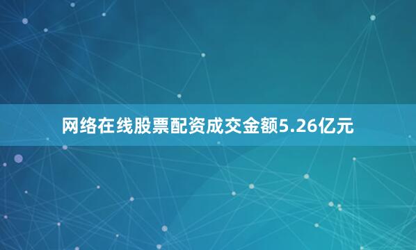 网络在线股票配资成交金额5.26亿元