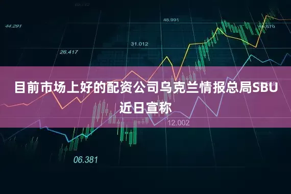 目前市场上好的配资公司乌克兰情报总局SBU近日宣称