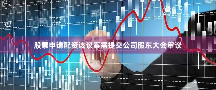 股票申请配资该议案需提交公司股东大会审议