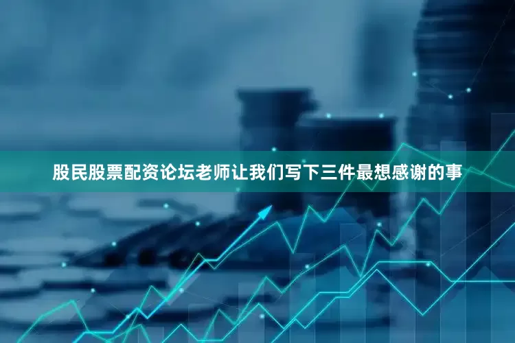 股民股票配资论坛老师让我们写下三件最想感谢的事