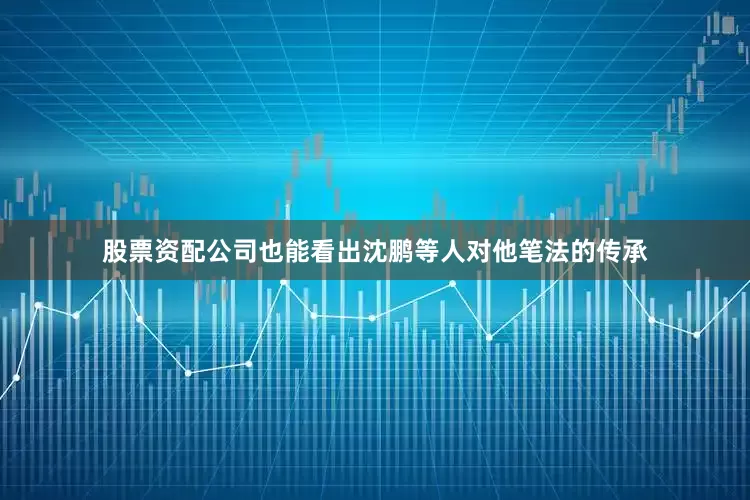 股票资配公司也能看出沈鹏等人对他笔法的传承